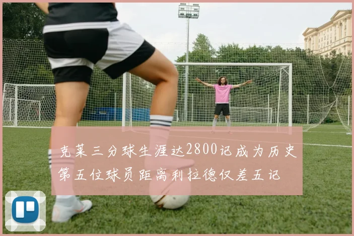克莱三分球生涯达2800记成为历史第五位球员距离利拉德仅差五记
