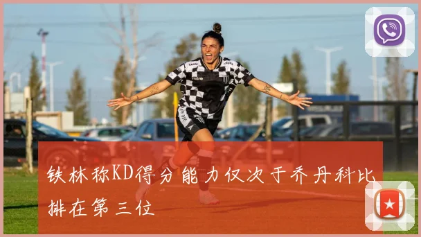 铁林称KD得分能力仅次于乔丹科比排在第三位