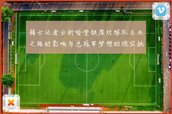 骑士记者分析哈登缺席对球队东决之路的影响与总冠军梦想的现实挑战