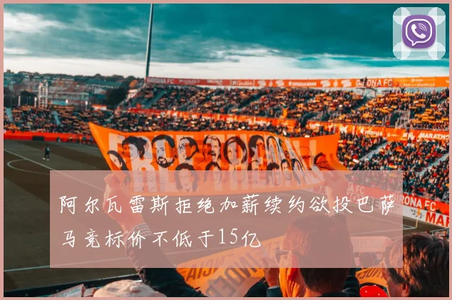 阿尔瓦雷斯拒绝加薪续约欲投巴萨马竞标价不低于15亿