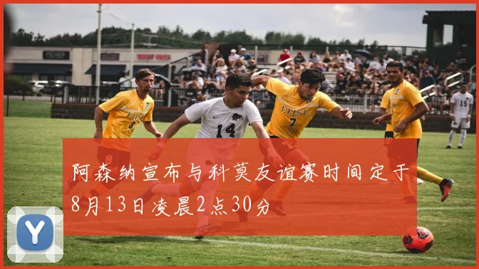 阿森纳宣布与科莫友谊赛时间定于8月13日凌晨2点30分