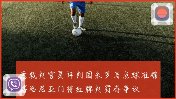 意裁判官员评判国米罗马点球准确博洛尼亚门将红牌判罚存争议