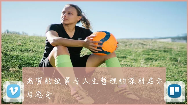 老贺的故事与人生哲理的深刻启示与思考