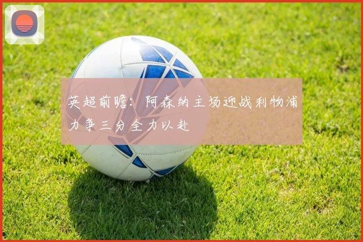 英超前瞻：阿森纳主场迎战利物浦力争三分全力以赴