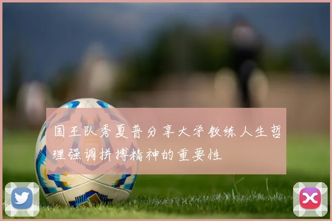国王队秀夏普分享大学教练人生哲理强调拼搏精神的重要性