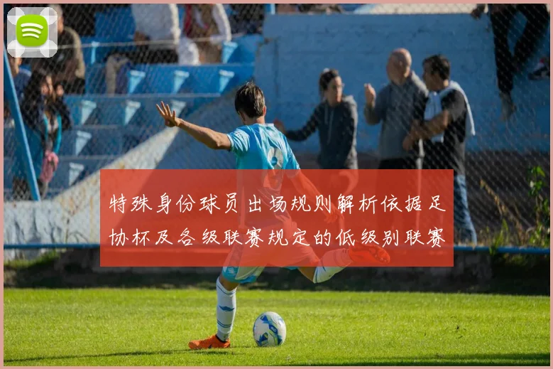 特殊身份球员出场规则解析依据足协杯及各级联赛规定的低级别联赛标准