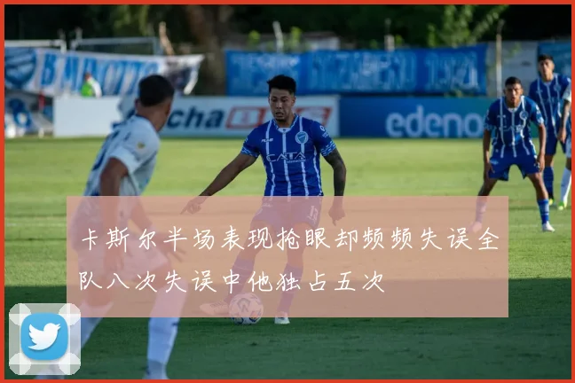 卡斯尔半场表现抢眼却频频失误全队八次失误中他独占五次