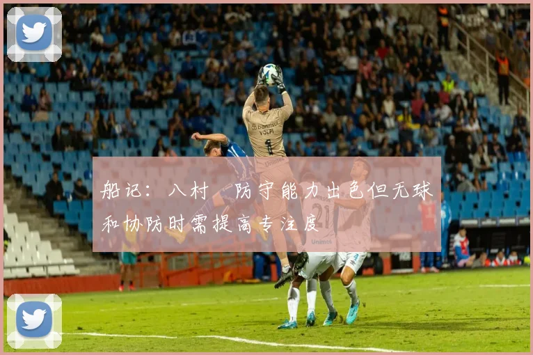 船记：八村塁防守能力出色但无球和协防时需提高专注度